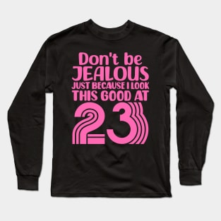 Don't Be Jealous Just Because I look This Good At 23 Long Sleeve T-Shirt